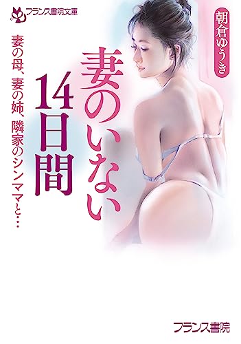 妻のいない14日間: 妻の母、妻の姉、隣家のシンママと… (フランス書院文庫 4671)