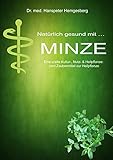  Natürlich gesund mit.. MINZE: Eine uralte Kultur-, Nutz- & Heilpflanze: vom Zaubermittel zur Heilpflanze