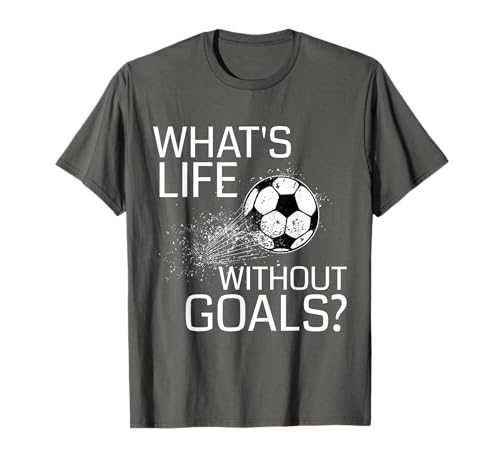 What's Life Without Goals? - Funny Soccer Gift T-Shirt