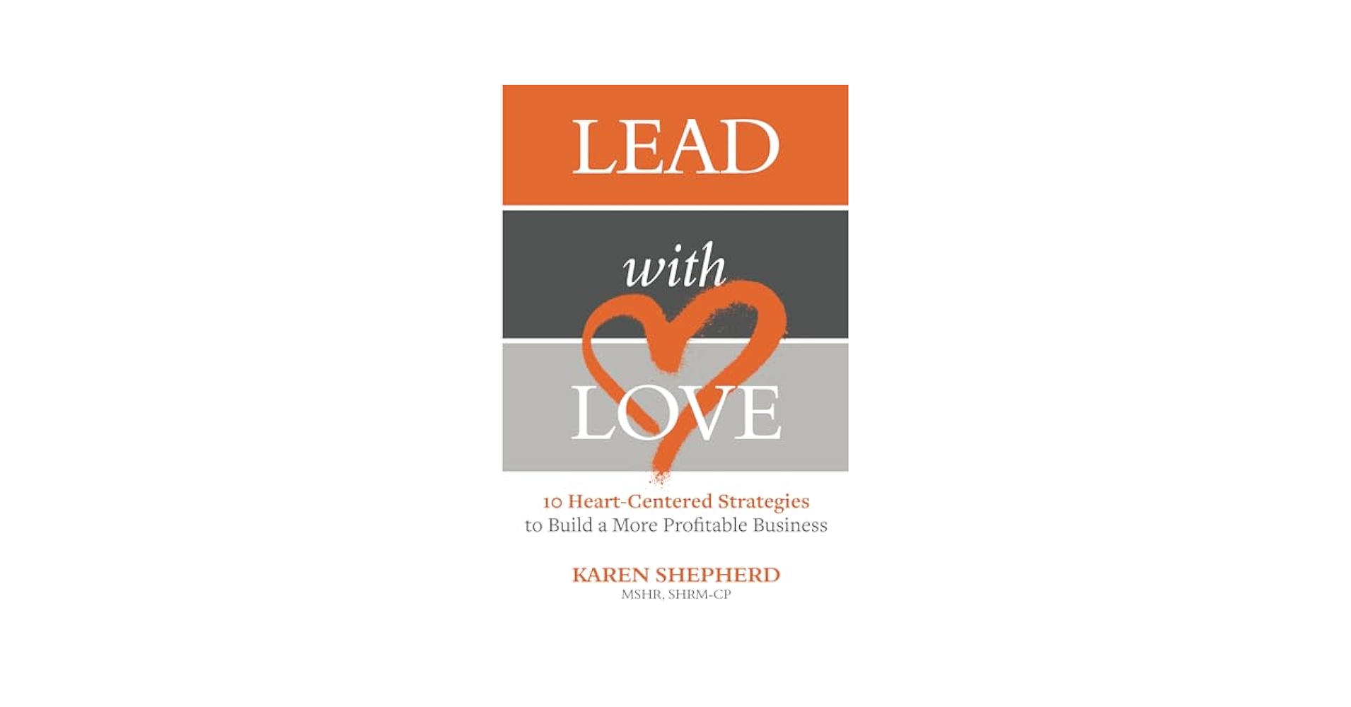 Lead with Love: 10 Heart-Centered Strategies to Build a More
