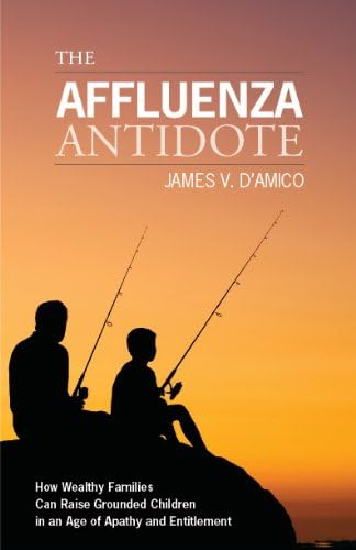 The Affluenza Antidote: How Wealthy Families Can Raise Grounded Children in an Age of Apathy and Entitlement