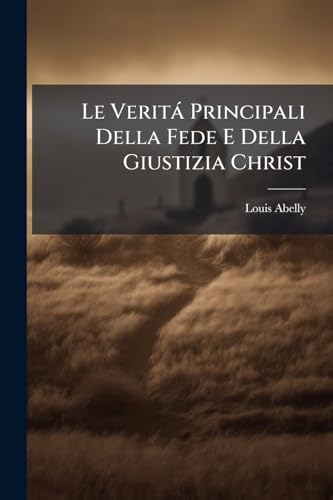 Le Veritá Principali Della Fede E Della Giustizia Christ (Italian Edition)