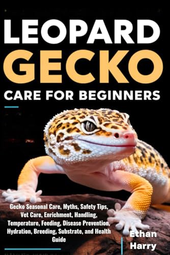 LEOPARD GECKO CARE FOR BEGINNERS: Gecko Seasonal Care, Myths, Safety Tips, Vet Care, Enrichment, Handling, Temperature, Feeding, Disease Prevention, Hydration, Breeding, Substrate, and Health Guide