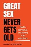 Great Sex Never Gets Old: Health, Hormones, and Having it All After Forty