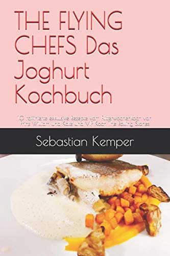 THE FLYING CHEFS Das Joghurt Kochbuch: 10 raffinierte exklusive Rezepte vom Flitterwochenkoch von Prinz William und Kate und VIP Koch The Rolling Stones (THE FLYING CHEFS Rezepte) (German Edition)