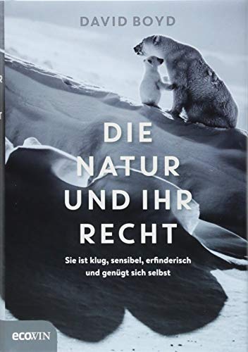 Die Natur und ihr Recht: Sie ist klug, sensibel, erfinderisch und genügt sich selbst Die Natur und ihr Recht: Sie ist klug, sensibel, erfinderisch und genügt sich selbst