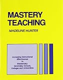 Mastery Teaching: Increasing Instructional Effectiveness in Elementary and Secondary Schools, Colleges, and Universities (Madeline Hunter Collection Series)