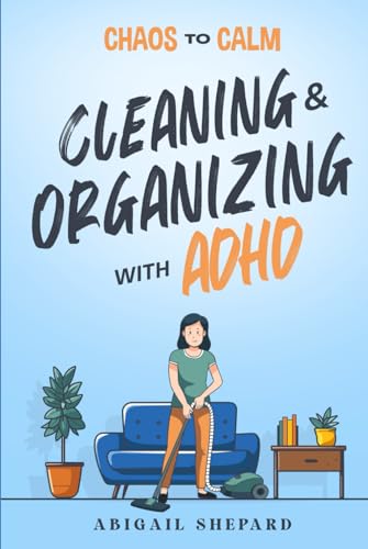 Chaos to Calm: Cleaning and Organizing with ADHD: Simple Ways