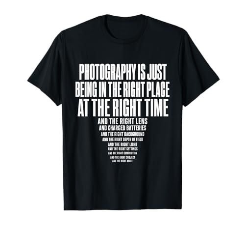Photography is Just Being in The Right Place At Right Time T-Shirt