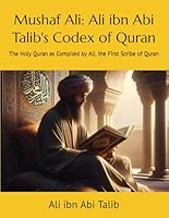 Mushaf Ali: Ali ibn Abi Talib's Codex of Quran: The Holy Quran as Compiled by Ali, the First Scribe of Quran B0CWRW88FP Book Cover