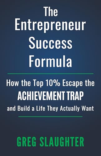 The Entrepreneur Success Formula: How the Top 10% Escape the Achievement Trap and Build a Life They Actually Want