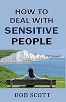 How to Deal with Sensitive People: Powerful Ways to Manage Overly Sensitive Coworker, Girlfriend, Partner or Friend 1980935556 Book Cover