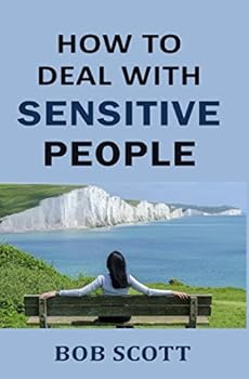 How to Deal with Sensitive People: Powerful Ways to Manage Overly Sensitive Coworker, Girlfriend, Partner or Friend