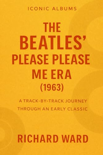  Iconic Albums The Beatles Please Please Me Era (1963): A Track-By-Track Journey Though an Early Classic