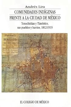 Paperback Comunidades indígenas frente a la ciudad de México: Tenochtitlan, Tlatelolco, sus pueblos y barrios, 1812-1919 (Spanish Edition) [Spanish] Book