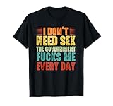 I Don't Need Sex The Government Fucks Me Every Day T-Shirt