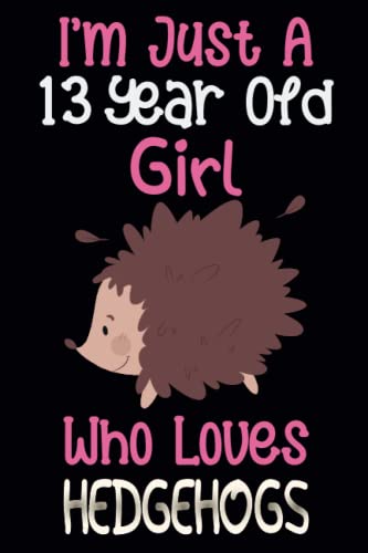 I'm Just A 13 Year Old Girl Who Loves Hedgehogs: 13th Birthday Gifts For Girls, Notebook gift for Hedgehogs lovers, Birthday Journal for Hedgehogs ... gift, 100Pages, 6x9, soft cover, matte finish I'm Just A 13 Year Old Girl Who Loves Hedgehogs: 13th Birthday Gifts For Girls, Notebook gift for Hedgehogs lovers, Birthday Journal for Hedgehogs ... gift, 100Pages, 6x9, soft cover, matte finish