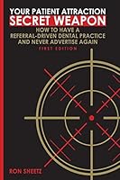 Your Patient Attraction Secret Weapon: How To Have A Referral-Driven Dental Practice And Never Advertise Again 1505759676 Book Cover