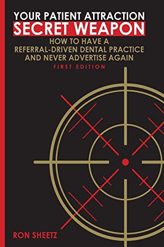 Your Patient Attraction Secret Weapon: How To Have A Referral-Driven Dental Practice And Never Advertise Again