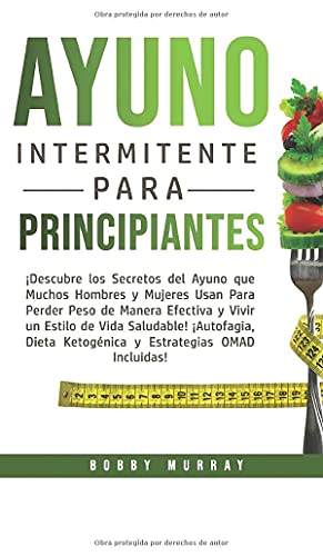 Ayuno Intermitente Para Principiantes: ¡Descubre los Secretos del Ayuno que muchos hombres y mujeres usan para perder peso de manera efectiva y vivir ... Estrategias OMAD incluidas! (Spanish Edition)