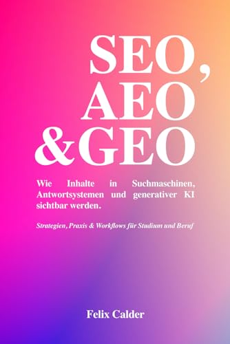 SEO, AEO & GEO: Wie Inhalte in Suchmaschinen, Antwortsystemen und generativer KI sichtbar werden. Strategien, Praxis & Workflows für Studium und Beruf