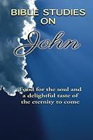 Bible Studies On John: Food For the Soul and a Delightful Taste of the Eternity to Come 1480118672 Book Cover