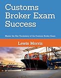 Customs Broker Exam Success: Master the Key Vocabulary of the Customs Broker Exam