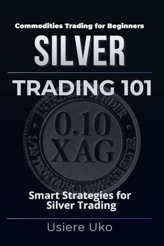 Silver Trading 101: Smart Strategies for Silver Trading Beginners (Commodities Trading for Beginners)