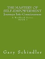 The Mastery Of Self-Empowerment (Journeys Into Consciousness): A Workbook Series BOOK 1 1530634415 Book Cover