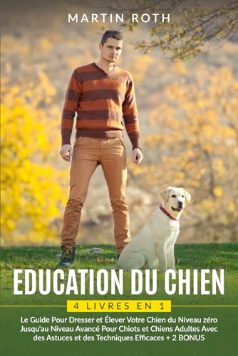 EDUCATION DU CHIEN: 4 LIVRES EN 1: Le Guide Pour Dresser et Éleve...