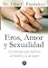 Eros, Amor Y Sexualidad/ Eros, Love And Sexuality: Las Fuerzas Que Unifican Al Hombre Y a La Mujer