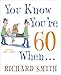 You Know You're 60 When . . .