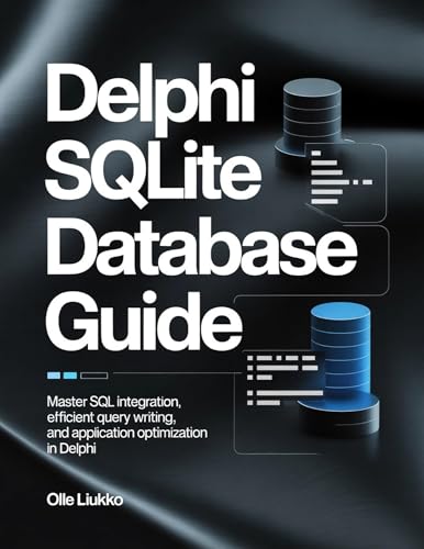 DELPHI SQLITE DATABASE GUIDE : Master SQL Integration, Efficient Query Writing, and Application Optimization in Delphi