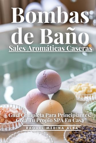 Bombas De Baño Y Sales Aromáticas Caseras: Guía completa Para Principiantes: Crea Tu Propio SPA En Casa