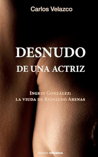 Desnudo de una actriz: Ingrid González: la viuda de Reinaldo Arenas (Spanish Edition)