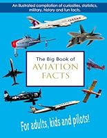 The Big Book of Aviation Facts: An illustrated compilation of curiosities, statistics, military, history and fun facts. For adults, kids and pilots! B08DBVR5CQ Book Cover
