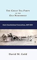 The Great Tea Party in the Old Northwest: State Constitutional Conventions, 1847-1851 1610272943 Book Cover