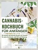 CANNABIS-KOCHBUCH FÜR ANFÄNGER: 80 schnelle und einfache Rezepte mit Cannabis für jeden Geschmack, jede Diät und Stimmung