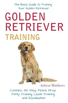 Paperback Golden Retriever Training: The Basic Guide to Training Your Golden Retriever: Contains, Sit, Stay, Fetch, Drop, Potty Training, Leash Training and Socialization Book
