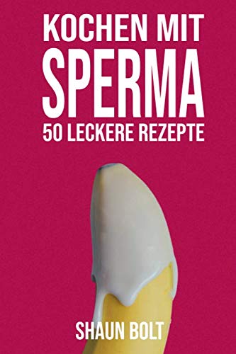 Kochen mit Sperma 50 Leckere Rezepte:: Unangemessenes, unglaublich lustiges Scherznotizbuch, getarnt als echtes 6 