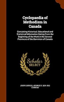 Hardcover Cyclopaedia of Methodism in Canada: Containing Historical, Educational and Statistical Information Dating From the Beginning of the Work in the Severa Book