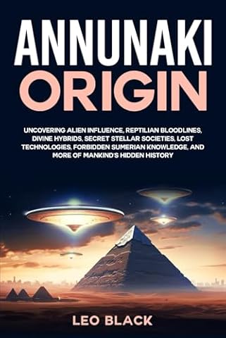 Annunaki Origin: Uncovering Alien Influence, Reptilian Bloodlines, Divine Hybrids, Secret Stellar Societies, Lost Technologies, Forbidden Sumerian Knowledge, and More of Mankind's Hidden History