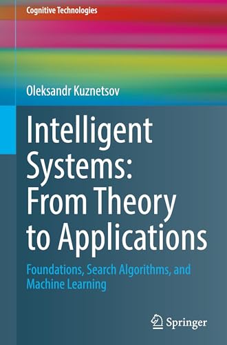 Intelligent Systems: From Theory to Applications: Foundations, Search Algorithms, and Machine Learning (Cognitive Technologies)
