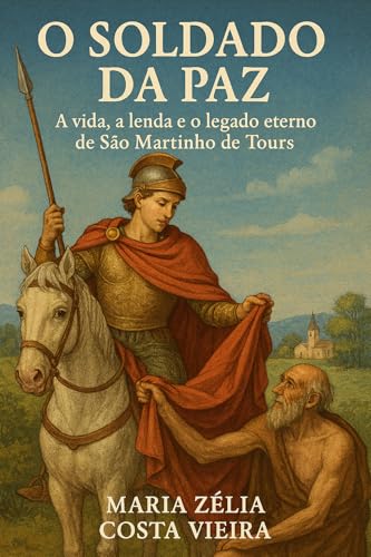 O Soldado Da Paz : A vida, a lenda e o legado eterno de São Martinho de Tours (Portuguese Edition)
