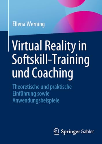 Virtual Reality in Softskill-Training und Coaching: Theoretische und praktische Einführung sowie Anwendungsbeispiele (German Edition)