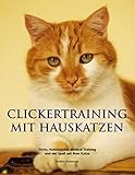 Clickertraining mit Hauskatzen: Tricks, Kunststücke, Medical Training und viel Spaß mit Ihrer Katze