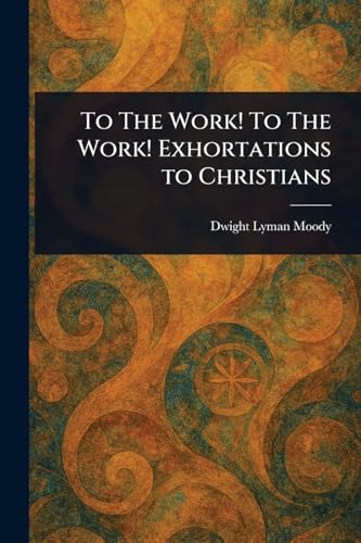 To The Work! To The Work! Exhortations to Christians