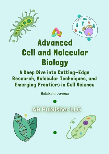 Advanced Cell and Molecular Biology: A Deep Dive into Cutting-Edge Research, Molecular Techniques, and Emerging Frontiers in Cell Science