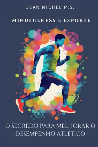 Mindfulness e esporte - o segredo para melhorar o desempenho atlético: Transforme sua mentalidade, maximize seu desempenho e descubra seu potencial inexplorado (Portuguese Edition)
