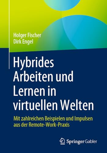 Hybrides Arbeiten und Lernen in virtuellen Welten: Mit zahlreichen Beispielen und Impulsen aus der Remote-Work-Praxis